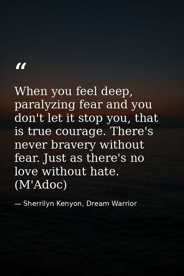 When you feel deep, paralyzing fear and you don't let it stop you, that is true courage. There's never bravery without f — Sherrilyn Kenyon, Dream Warrior