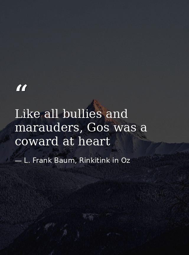 Like all bullies and marauders, Gos was a coward at heart — L. Frank Baum, Rinkitink in Oz