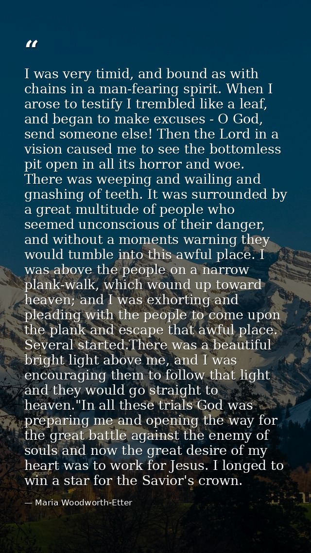 I was very timid, and bound as with chains in a man-fearing spirit. When I arose to testify I trembled like a leaf, and  — Maria Woodworth-Etter