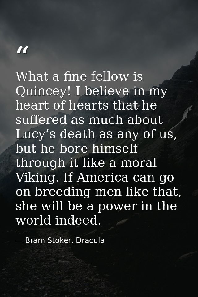 What a fine fellow is Quincey! I believe in my heart of hearts that he suffered as much about Lucy’s death as any of us, — Bram Stoker, Dracula