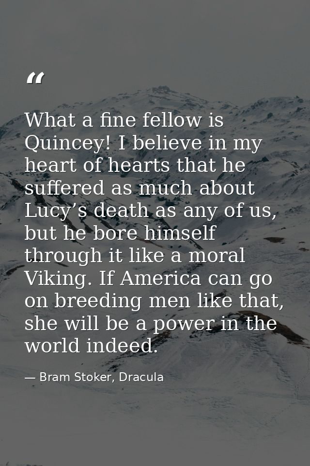 What a fine fellow is Quincey! I believe in my heart of hearts that he suffered as much about Lucy’s death as any of us, — Bram Stoker, Dracula