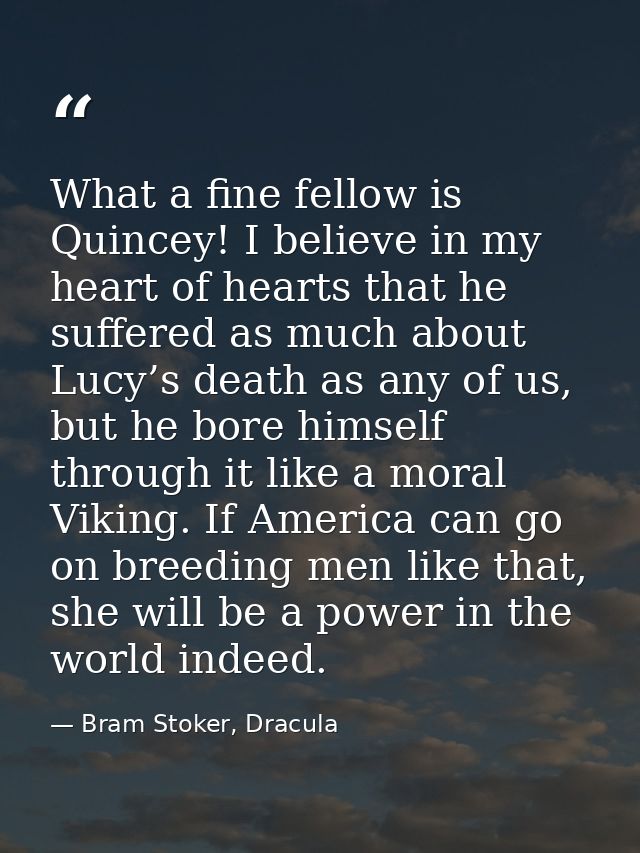 What a fine fellow is Quincey! I believe in my heart of hearts that he suffered as much about Lucy’s death as any of us, — Bram Stoker, Dracula
