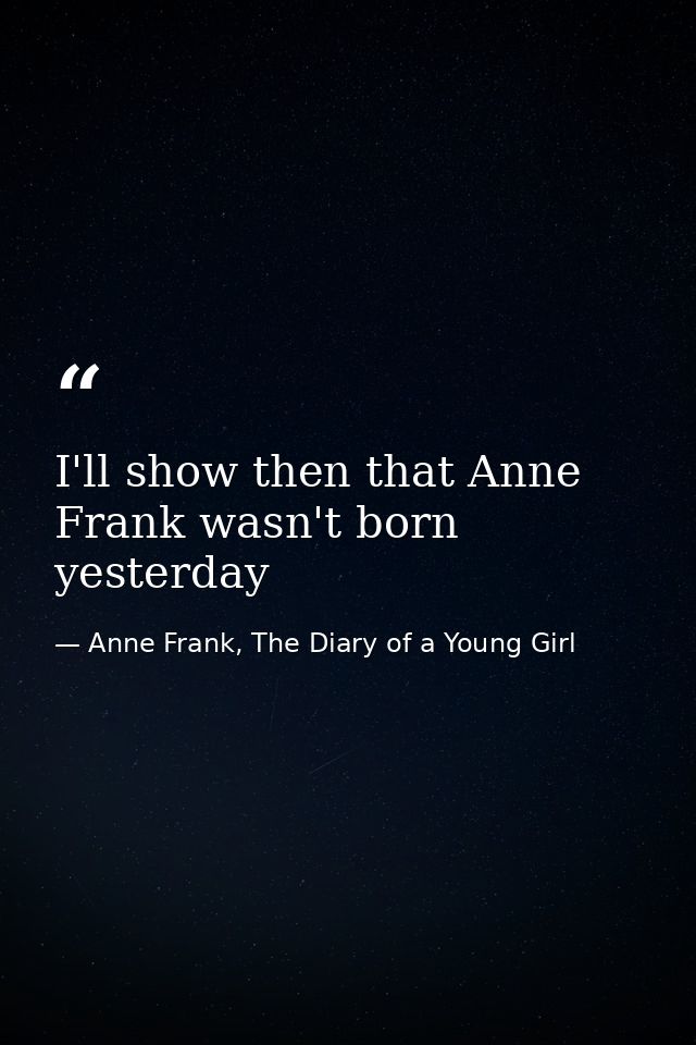 I'll show then that Anne Frank wasn't born yesterday — Anne Frank, The Diary of a Young Girl
