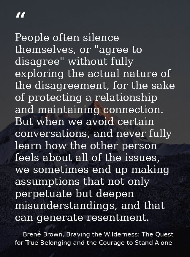 People often silence themselves, or "agree to disagree" without fully exploring the actual nature of the disagreement, f — Brené Brown, Braving the Wilderness: The Quest for True Belonging and the Courage to Stand Alone