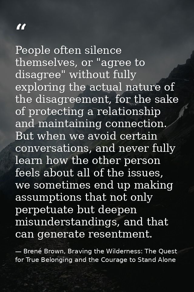 People often silence themselves, or "agree to disagree" without fully exploring the actual nature of the disagreement, f — Brené Brown, Braving the Wilderness: The Quest for True Belonging and the Courage to Stand Alone
