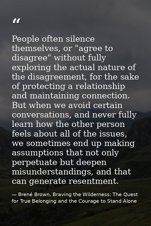 People often silence themselves, or "agree to disagree" without fully exploring the actual nature of the disagreement, f — Brené Brown, Braving the Wilderness: The Quest for True Belonging and the Courage to Stand Alone