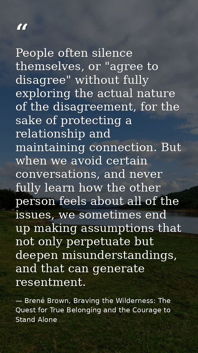 People often silence themselves, or "agree to disagree" without fully exploring the actual nature of the disagreement, f — Brené Brown, Braving the Wilderness: The Quest for True Belonging and the Courage to Stand Alone