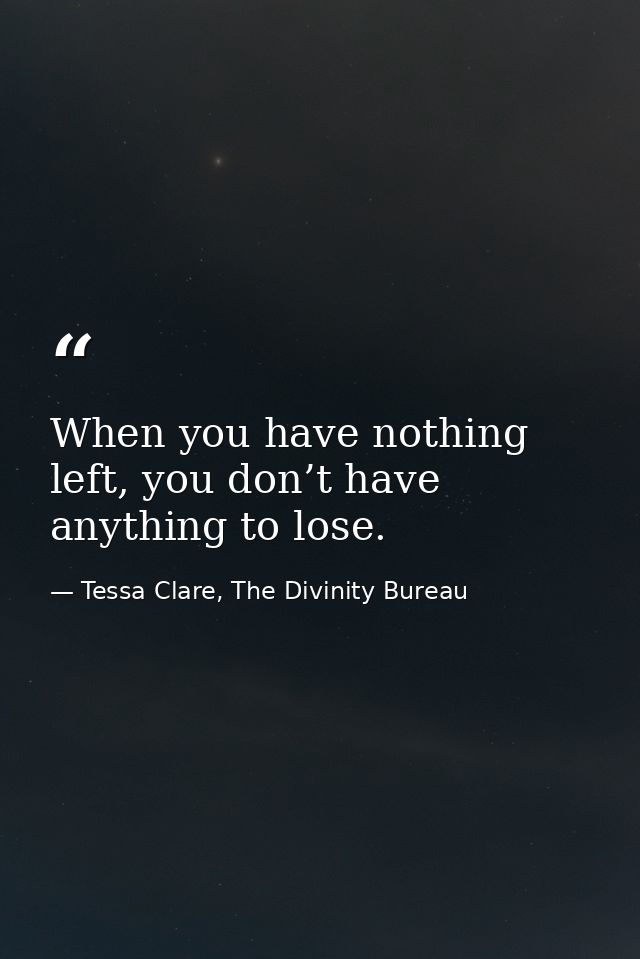 When you have nothing left, you don’t have anything to lose. — Tessa Clare, The Divinity Bureau