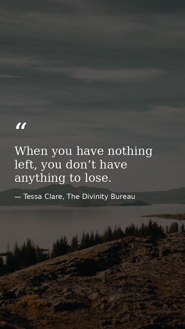 When you have nothing left, you don’t have anything to lose. — Tessa Clare, The Divinity Bureau