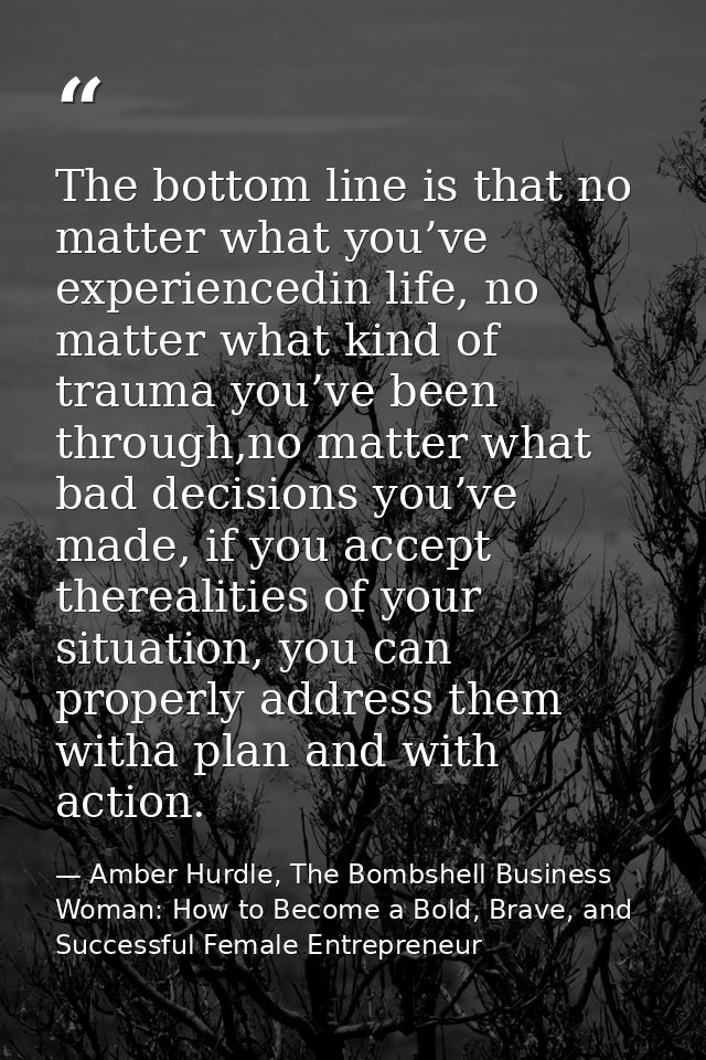 The bottom line is that no matter what you’ve experiencedin life, no matter what kind of trauma you’ve been through,no m — Amber Hurdle, The Bombshell Business Woman: How to Become a Bold, Brave, and Successful Female Entrepreneur