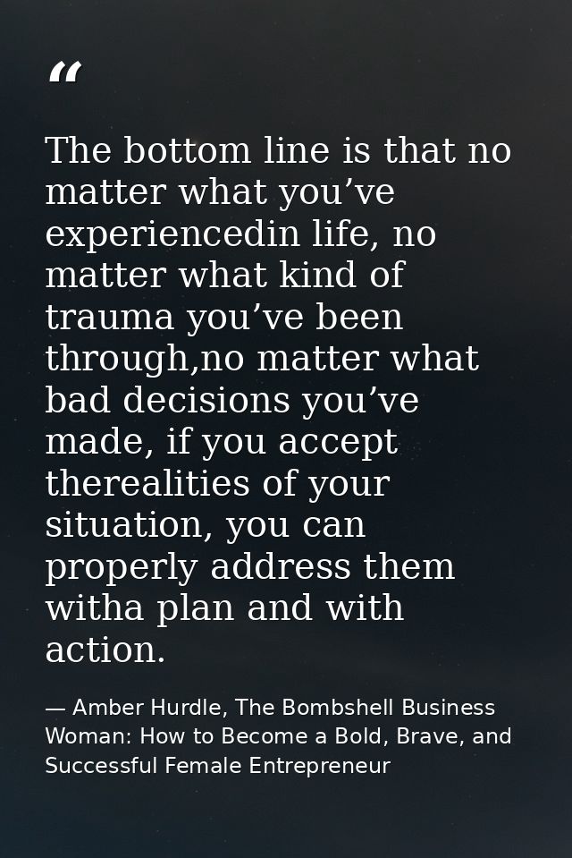 The bottom line is that no matter what you’ve experiencedin life, no matter what kind of trauma you’ve been through,no m — Amber Hurdle, The Bombshell Business Woman: How to Become a Bold, Brave, and Successful Female Entrepreneur