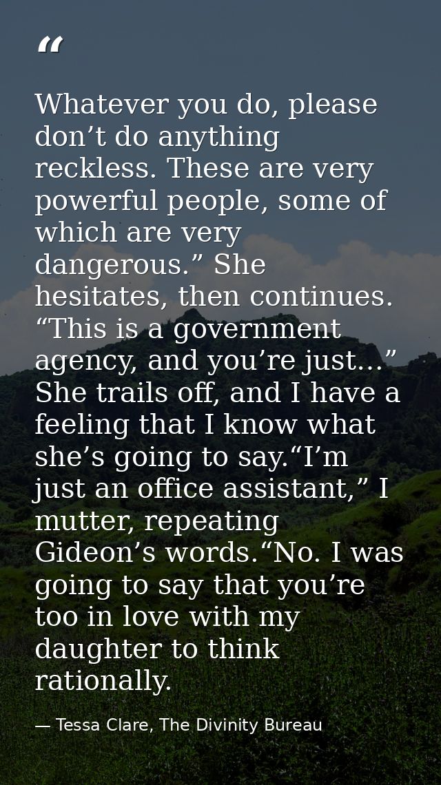 Whatever you do, please don’t do anything reckless. These are very powerful people, some of which are very dangerous.” S — Tessa Clare, The Divinity Bureau