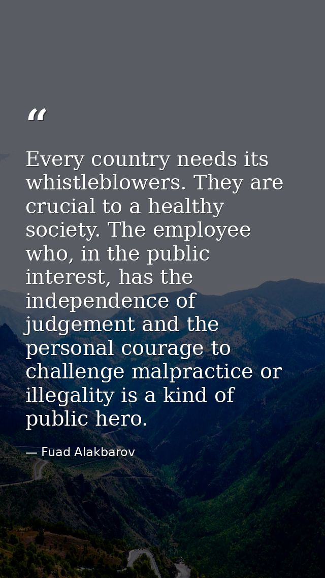 Every country needs its whistleblowers. They are crucial to a healthy society. The employee who, in the public interest, — Fuad Alakbarov