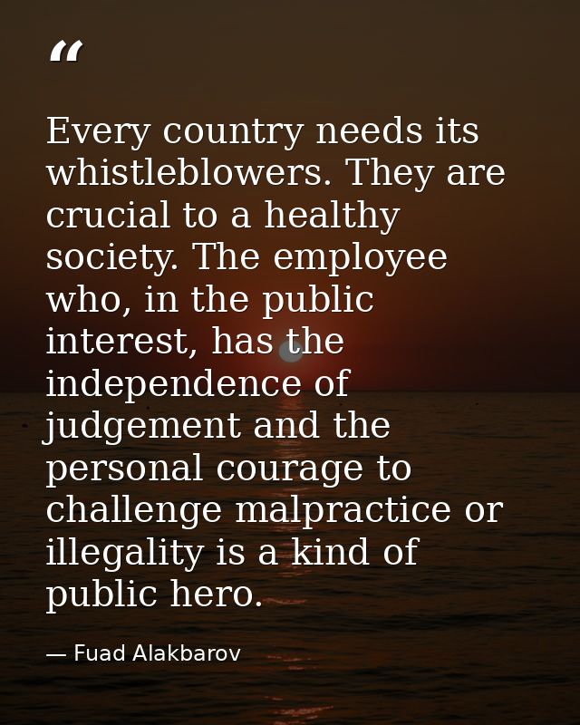 Every country needs its whistleblowers. They are crucial to a healthy society. The employee who, in the public interest, — Fuad Alakbarov