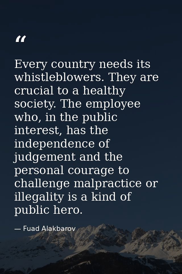 Every country needs its whistleblowers. They are crucial to a healthy society. The employee who, in the public interest, — Fuad Alakbarov