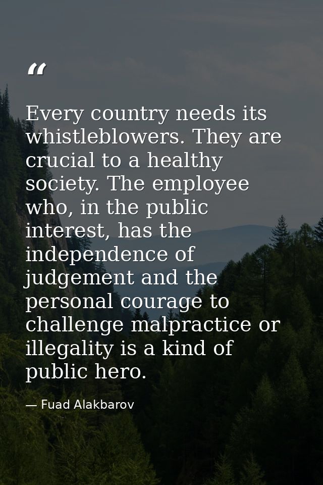 Every country needs its whistleblowers. They are crucial to a healthy society. The employee who, in the public interest, — Fuad Alakbarov