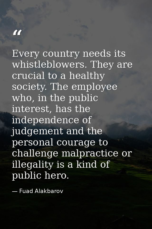Every country needs its whistleblowers. They are crucial to a healthy society. The employee who, in the public interest, — Fuad Alakbarov