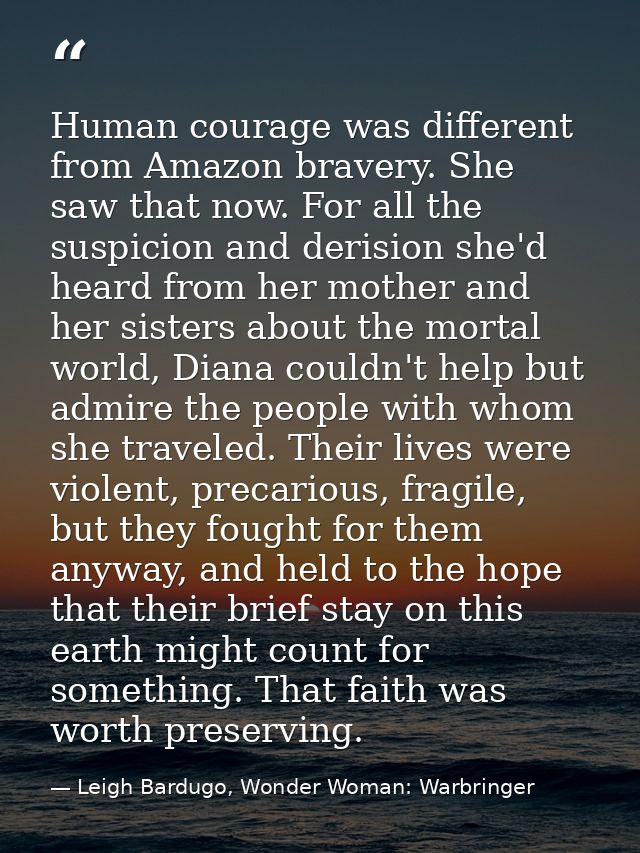 Human courage was different from Amazon bravery. She saw that now. For all the suspicion and derision she'd heard from h — Leigh Bardugo, Wonder Woman: Warbringer