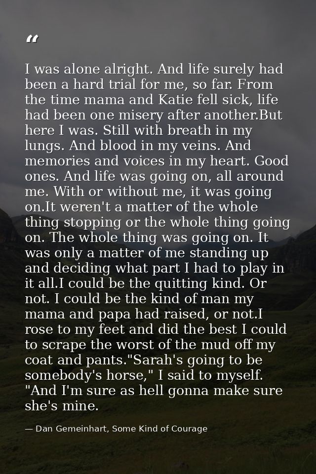 I was alone alright. And life surely had been a hard trial for me, so far. From the time mama and Katie fell sick, life  — Dan Gemeinhart, Some Kind of Courage