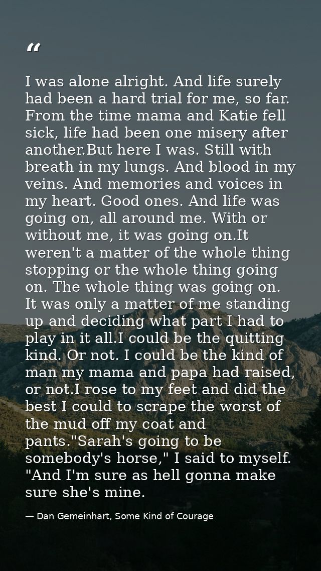 I was alone alright. And life surely had been a hard trial for me, so far. From the time mama and Katie fell sick, life  — Dan Gemeinhart, Some Kind of Courage