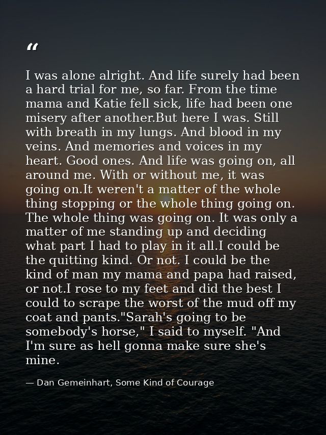 I was alone alright. And life surely had been a hard trial for me, so far. From the time mama and Katie fell sick, life  — Dan Gemeinhart, Some Kind of Courage