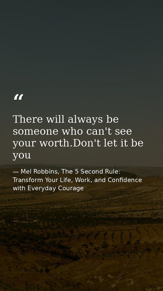There will always be someone who can't see your worth.Don't let it be you — Mel Robbins, The 5 Second Rule: Transform Your Life, Work, and Confidence with Everyday Courage