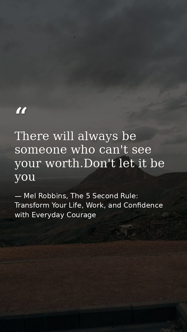 There will always be someone who can't see your worth.Don't let it be you — Mel Robbins, The 5 Second Rule: Transform Your Life, Work, and Confidence with Everyday Courage