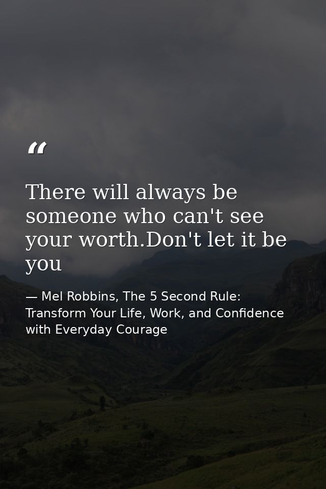 There will always be someone who can't see your worth.Don't let it be you — Mel Robbins, The 5 Second Rule: Transform Your Life, Work, and Confidence with Everyday Courage