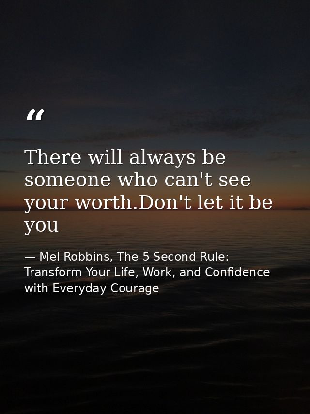 There will always be someone who can't see your worth.Don't let it be you — Mel Robbins, The 5 Second Rule: Transform Your Life, Work, and Confidence with Everyday Courage