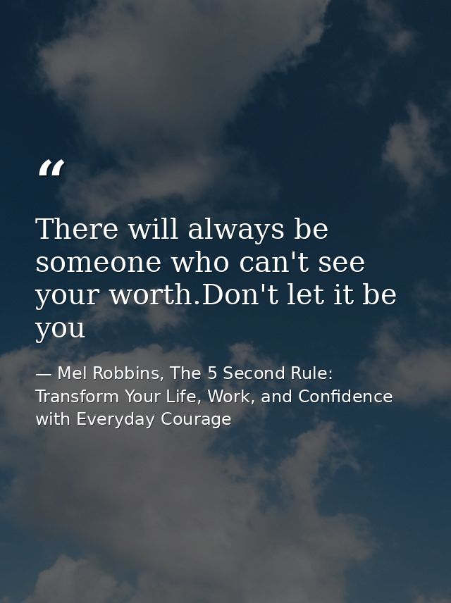There will always be someone who can't see your worth.Don't let it be you — Mel Robbins, The 5 Second Rule: Transform Your Life, Work, and Confidence with Everyday Courage