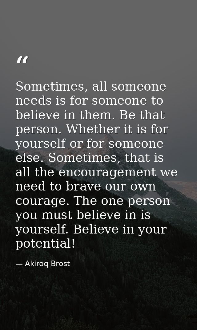 Sometimes, all someone needs is for someone to believe in them. Be that person. Whether it is for yourself or for someon — Akiroq Brost