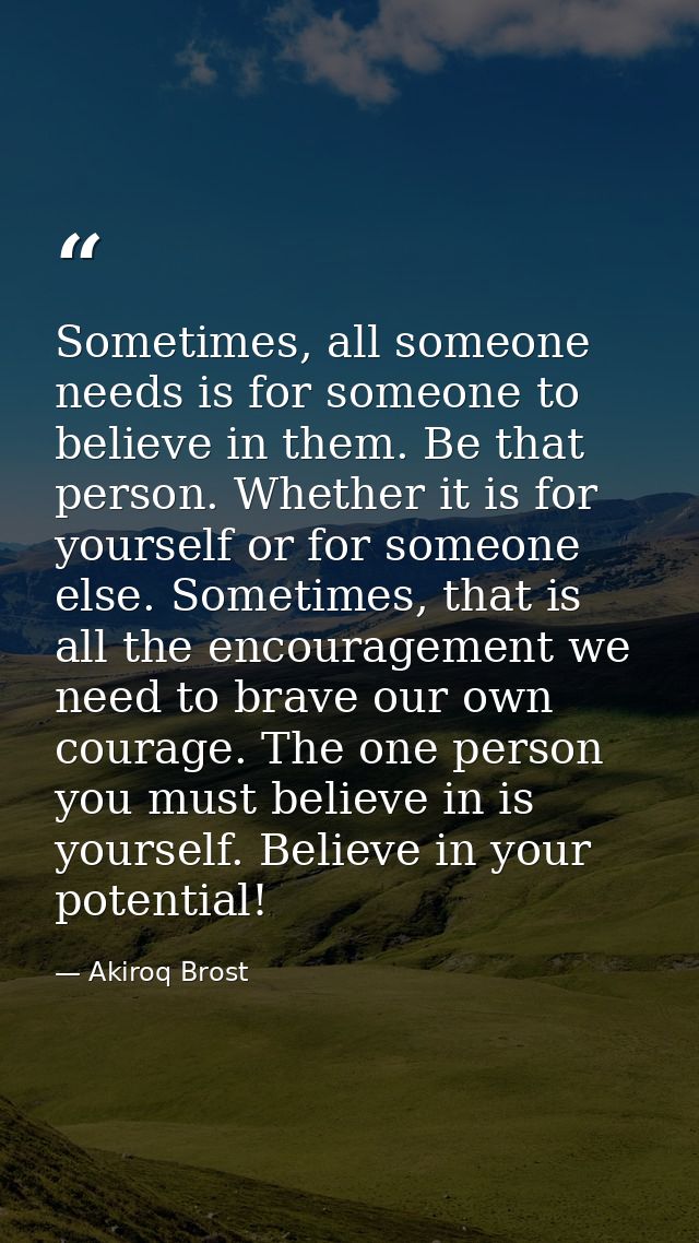 Sometimes, all someone needs is for someone to believe in them. Be that person. Whether it is for yourself or for someon — Akiroq Brost