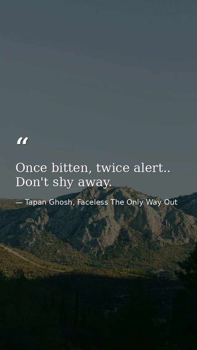 Once bitten, twice alert.. Don't shy away. — Tapan Ghosh, Faceless The Only Way Out