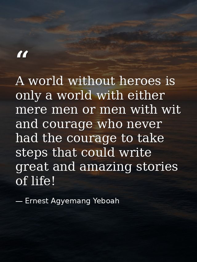 A world without heroes is only a world with either mere men or men with wit and courage who never had the courage to tak — Ernest Agyemang Yeboah