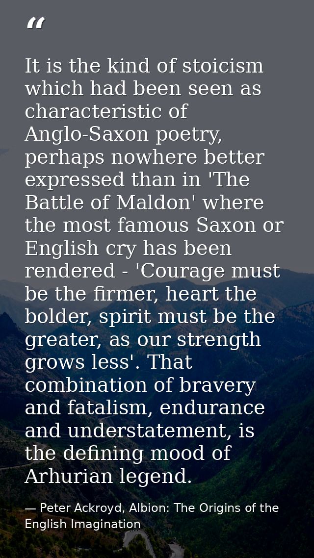 It is the kind of stoicism which had been seen as characteristic of Anglo-Saxon poetry, perhaps nowhere better expressed — Peter Ackroyd, Albion: The Origins of the English Imagination
