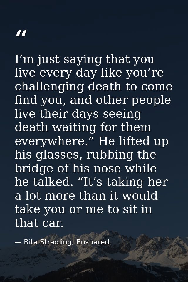 I’m just saying that you live every day like you’re challenging death to come find you, and other people live their days — Rita Stradling, Ensnared