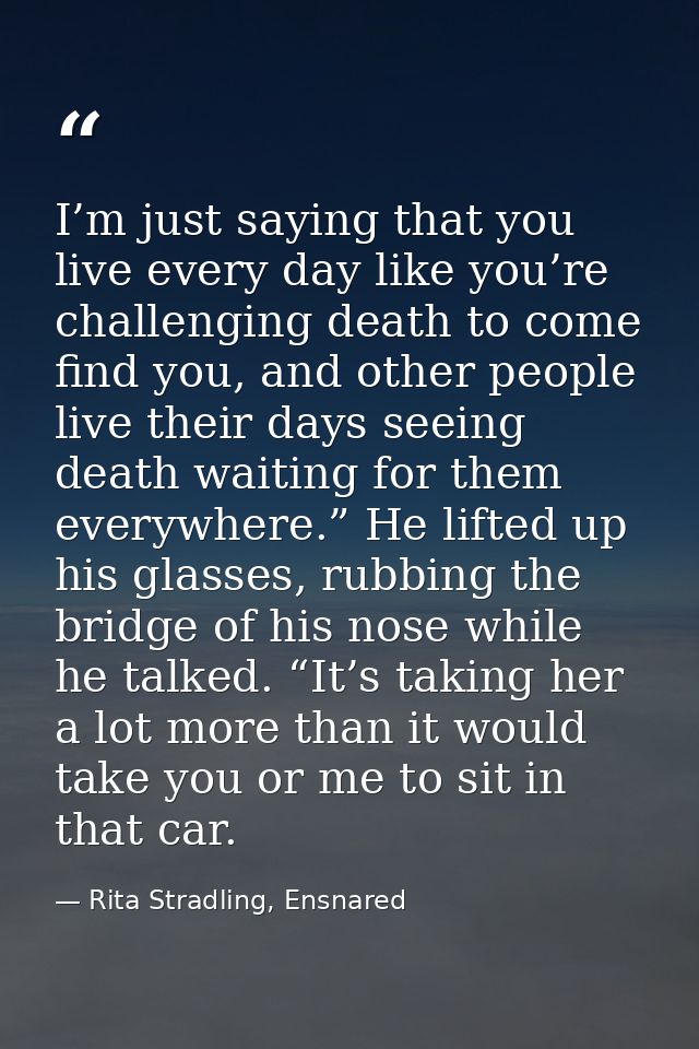I’m just saying that you live every day like you’re challenging death to come find you, and other people live their days — Rita Stradling, Ensnared