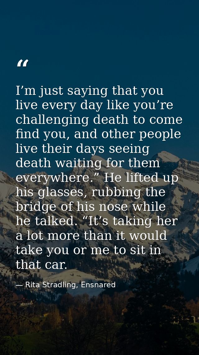 I’m just saying that you live every day like you’re challenging death to come find you, and other people live their days — Rita Stradling, Ensnared