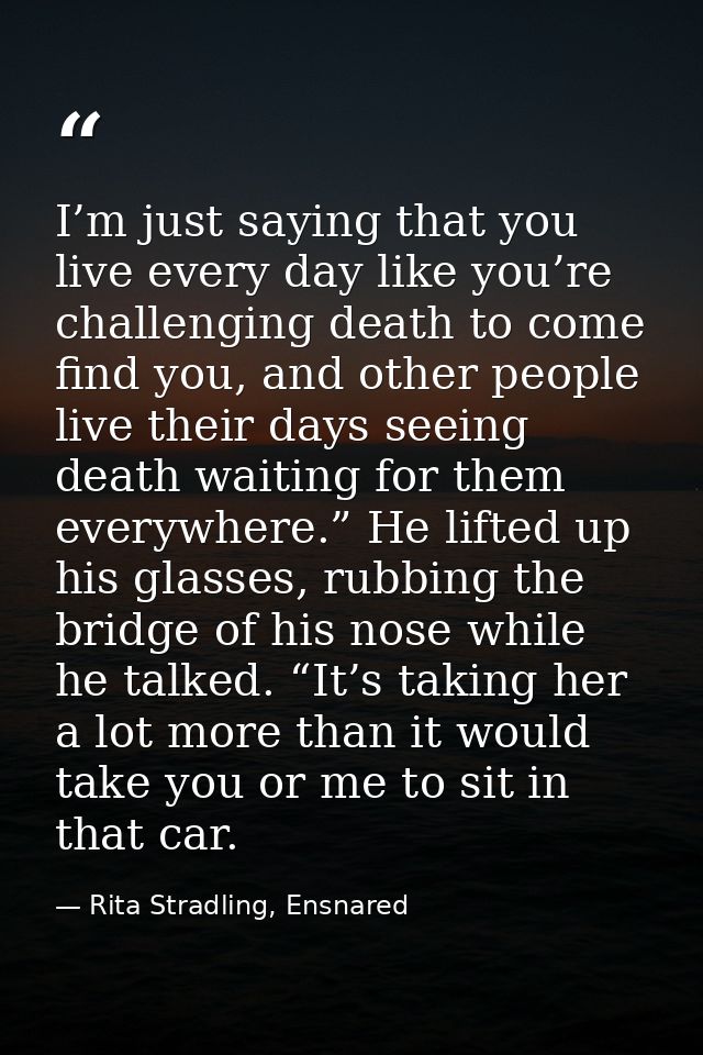 I’m just saying that you live every day like you’re challenging death to come find you, and other people live their days — Rita Stradling, Ensnared