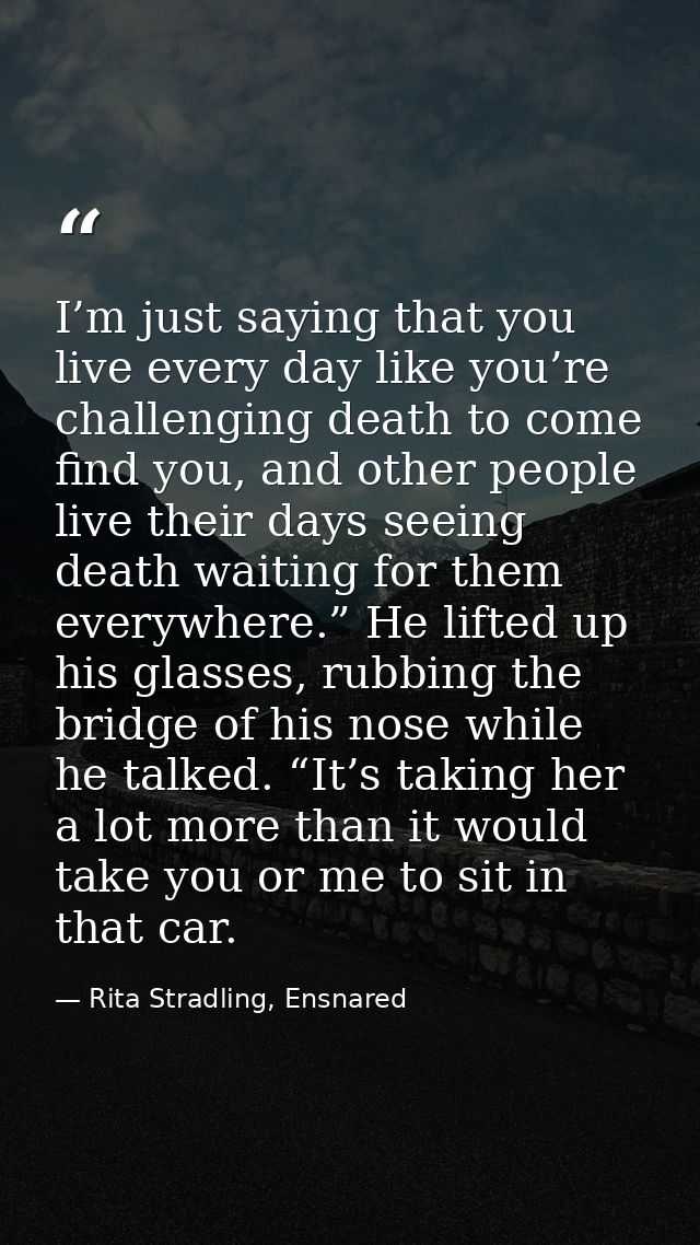 I’m just saying that you live every day like you’re challenging death to come find you, and other people live their days — Rita Stradling, Ensnared