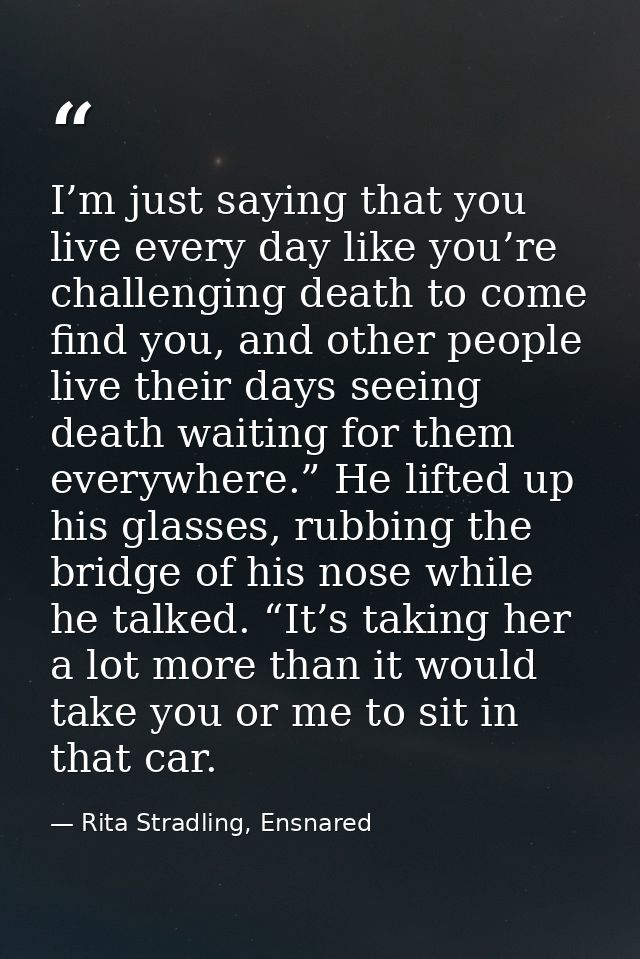 I’m just saying that you live every day like you’re challenging death to come find you, and other people live their days — Rita Stradling, Ensnared