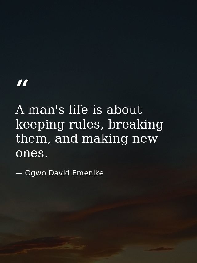 A man's life is about keeping rules, breaking them, and making new ones. — Ogwo David Emenike