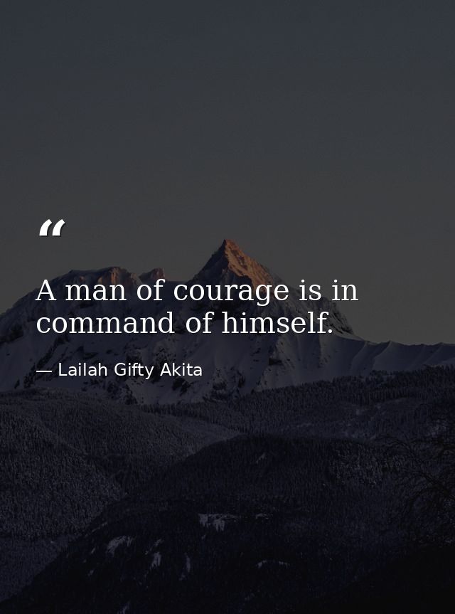 A man of courage is in command of himself. — Lailah Gifty Akita