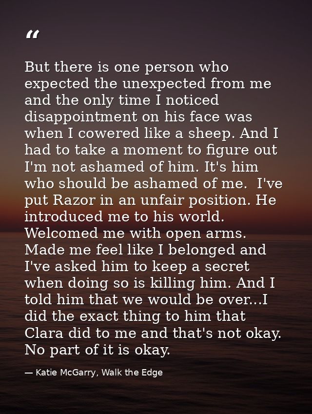 But there is one person who expected the unexpected from me and the only time I noticed disappointment on his face was w — Katie McGarry, Walk the Edge