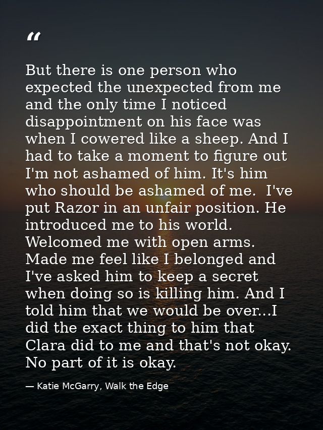 But there is one person who expected the unexpected from me and the only time I noticed disappointment on his face was w — Katie McGarry, Walk the Edge