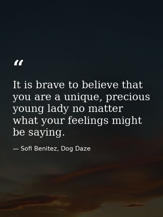 It is brave to believe that you are a unique, precious young lady no matter what your feelings might be saying. — Sofi Benitez, Dog Daze