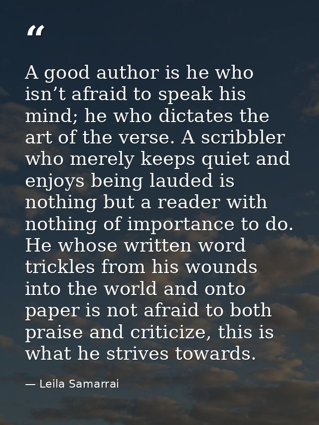 A good author is he who isn’t afraid to speak his mind; he who dictates the art of the verse. A scribbler who merely kee — Leila Samarrai