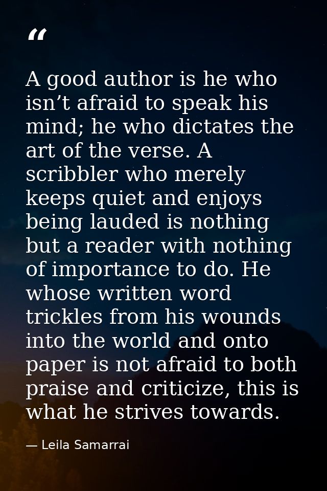 A good author is he who isn’t afraid to speak his mind; he who dictates the art of the verse. A scribbler who merely kee — Leila Samarrai