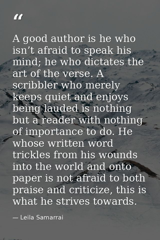 A good author is he who isn’t afraid to speak his mind; he who dictates the art of the verse. A scribbler who merely kee — Leila Samarrai