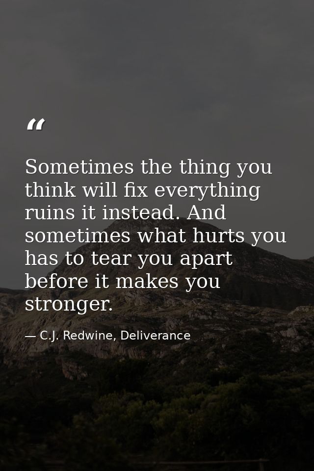 Sometimes the thing you think will fix everything ruins it instead. And sometimes what hurts you has to tear you apart b — C.J. Redwine, Deliverance
